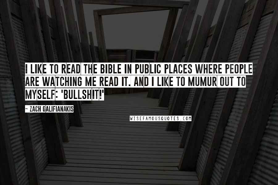 Zach Galifianakis quotes: I like to read the bible in public places where people are watching me read it. And I like to mumur out to myself: 'Bullshit!'