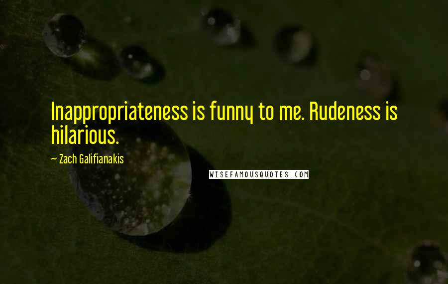 Zach Galifianakis quotes: Inappropriateness is funny to me. Rudeness is hilarious.