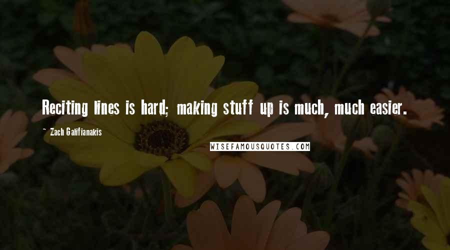 Zach Galifianakis quotes: Reciting lines is hard; making stuff up is much, much easier.