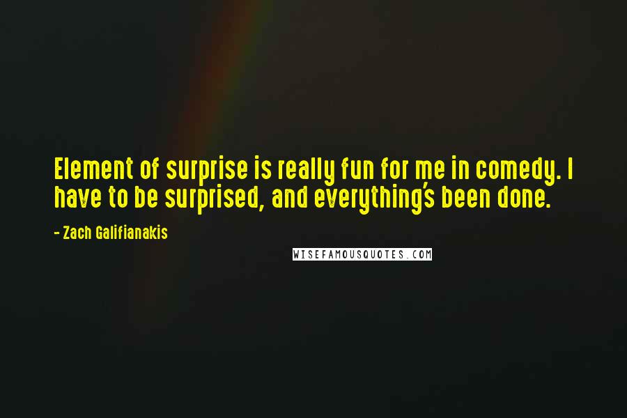 Zach Galifianakis quotes: Element of surprise is really fun for me in comedy. I have to be surprised, and everything's been done.