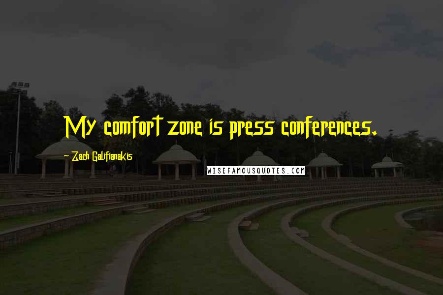 Zach Galifianakis quotes: My comfort zone is press conferences.