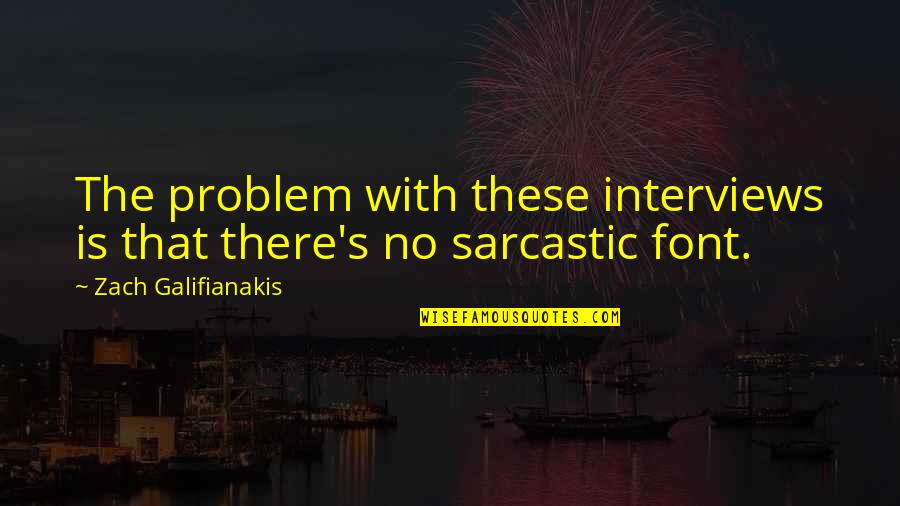Zach Galifianakis Quotes By Zach Galifianakis: The problem with these interviews is that there's