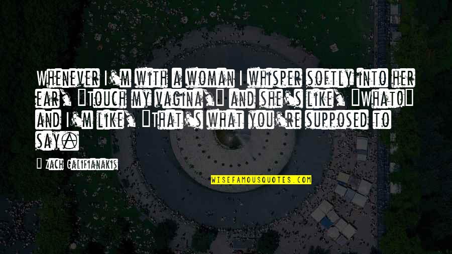 Zach Galifianakis Quotes By Zach Galifianakis: Whenever I'm with a woman I whisper softly