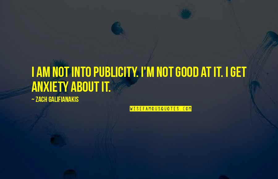 Zach Galifianakis Quotes By Zach Galifianakis: I am not into publicity. I'm not good