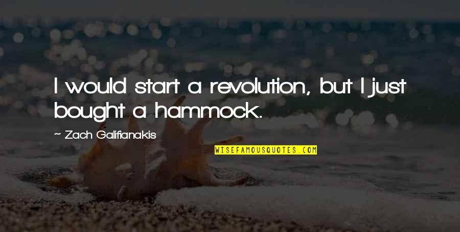 Zach Galifianakis Quotes By Zach Galifianakis: I would start a revolution, but I just