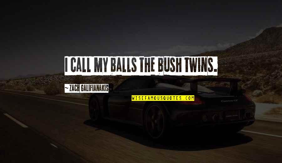Zach Galifianakis Quotes By Zach Galifianakis: I call my balls the bush twins.