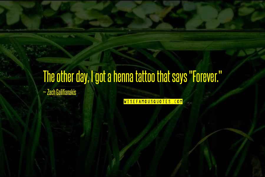 Zach Galifianakis Quotes By Zach Galifianakis: The other day, I got a henna tattoo