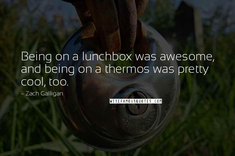 Zach Galligan quotes: Being on a lunchbox was awesome, and being on a thermos was pretty cool, too.