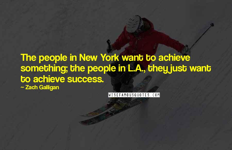 Zach Galligan quotes: The people in New York want to achieve something; the people in L.A., they just want to achieve success.