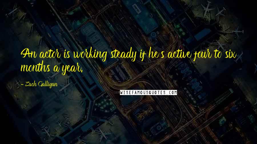 Zach Galligan quotes: An actor is working steady if he's active four to six months a year.