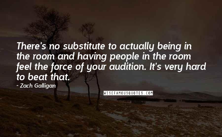 Zach Galligan quotes: There's no substitute to actually being in the room and having people in the room feel the force of your audition. It's very hard to beat that. Zach Galligan quotes: There's no substitute to actually being in the room and having people in the room feel the force of your audition. It's very hard to beat that.