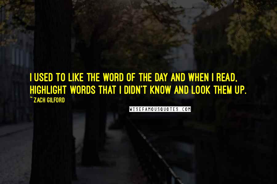 Zach Gilford quotes: I used to like the word of the day and when I read, highlight words that I didn't know and look them up.