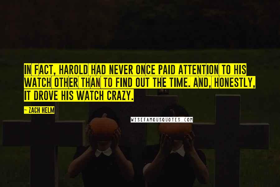 Zach Helm quotes: In fact, Harold had never once paid attention to his watch other than to find out the time. And, honestly, it drove his watch crazy.