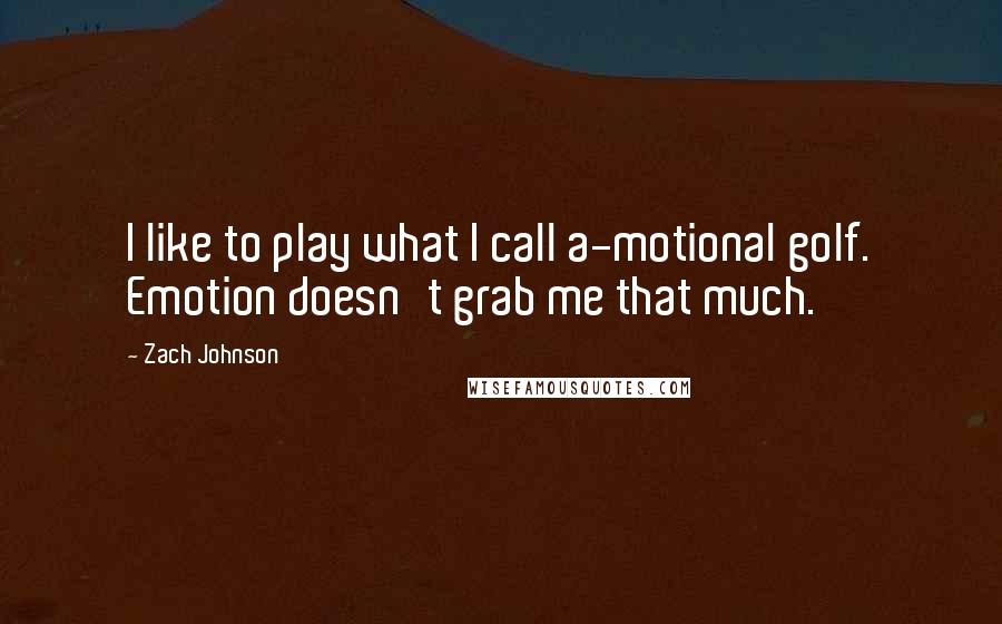 Zach Johnson quotes: I like to play what I call a-motional golf. Emotion doesn't grab me that much.