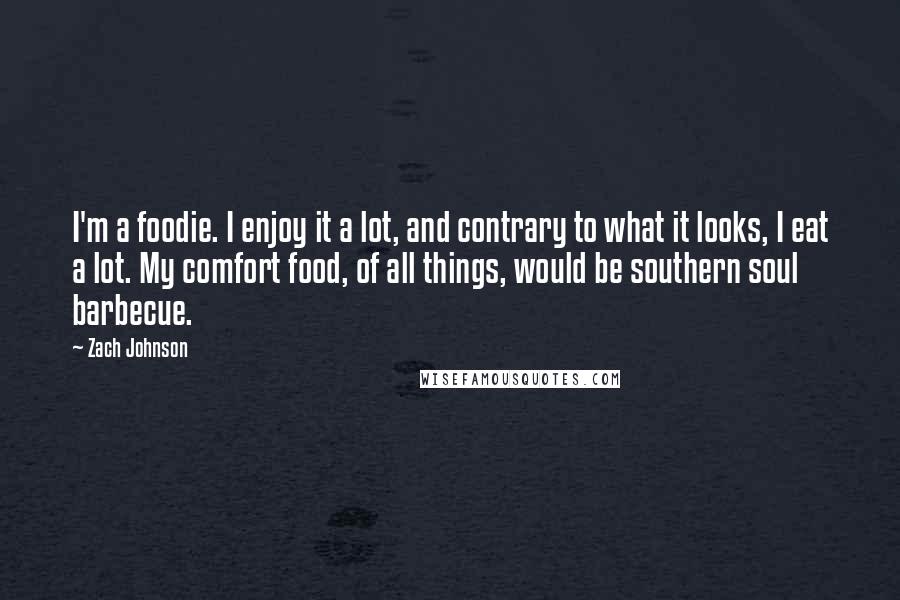 Zach Johnson quotes: I'm a foodie. I enjoy it a lot, and contrary to what it looks, I eat a lot. My comfort food, of all things, would be southern soul barbecue.