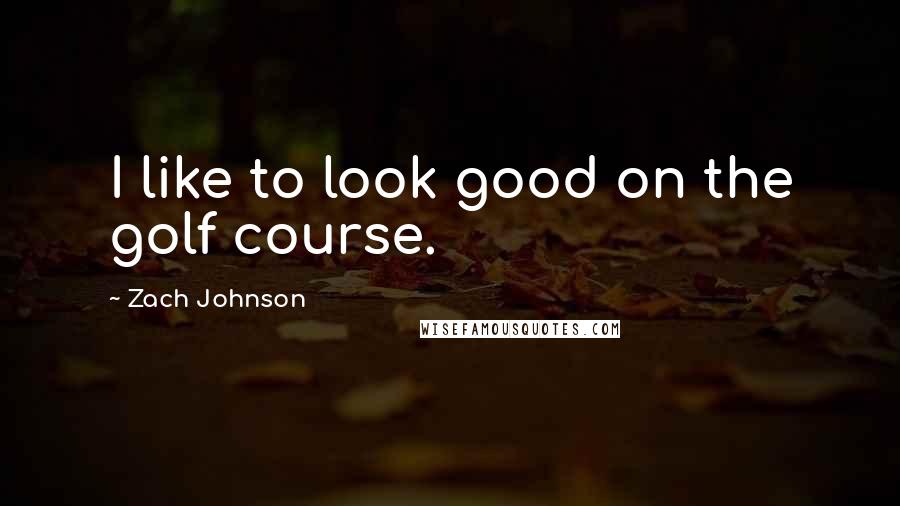 Zach Johnson quotes: I like to look good on the golf course.