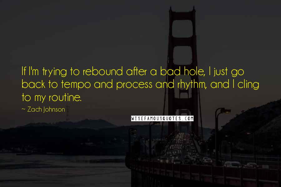 Zach Johnson quotes: If I'm trying to rebound after a bad hole, I just go back to tempo and process and rhythm, and I cling to my routine.