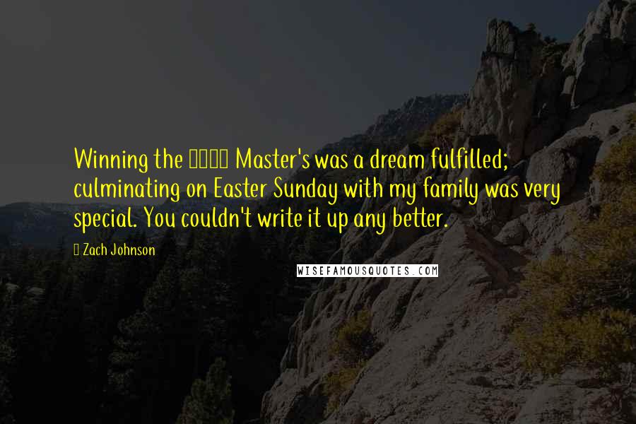 Zach Johnson quotes: Winning the 2007 Master's was a dream fulfilled; culminating on Easter Sunday with my family was very special. You couldn't write it up any better.