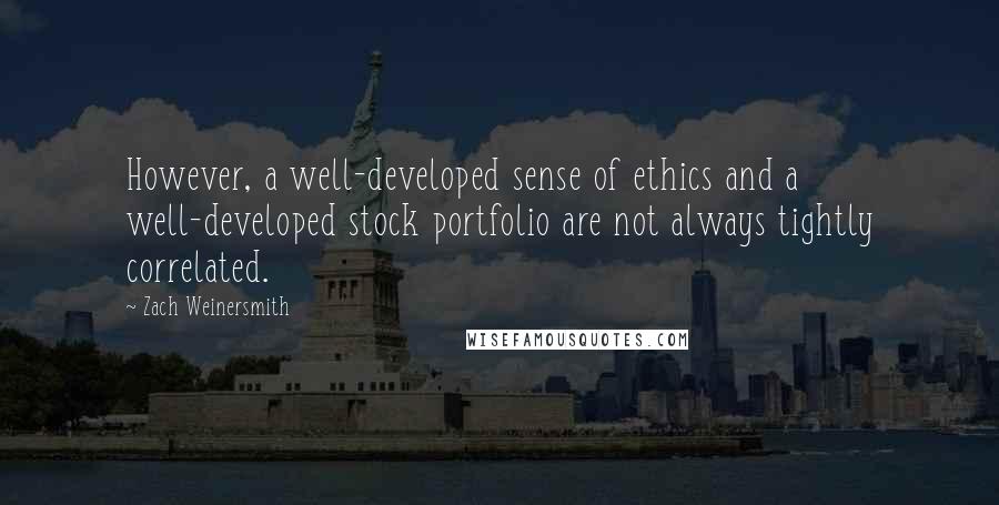 Zach Weinersmith quotes: However, a well-developed sense of ethics and a well-developed stock portfolio are not always tightly correlated.