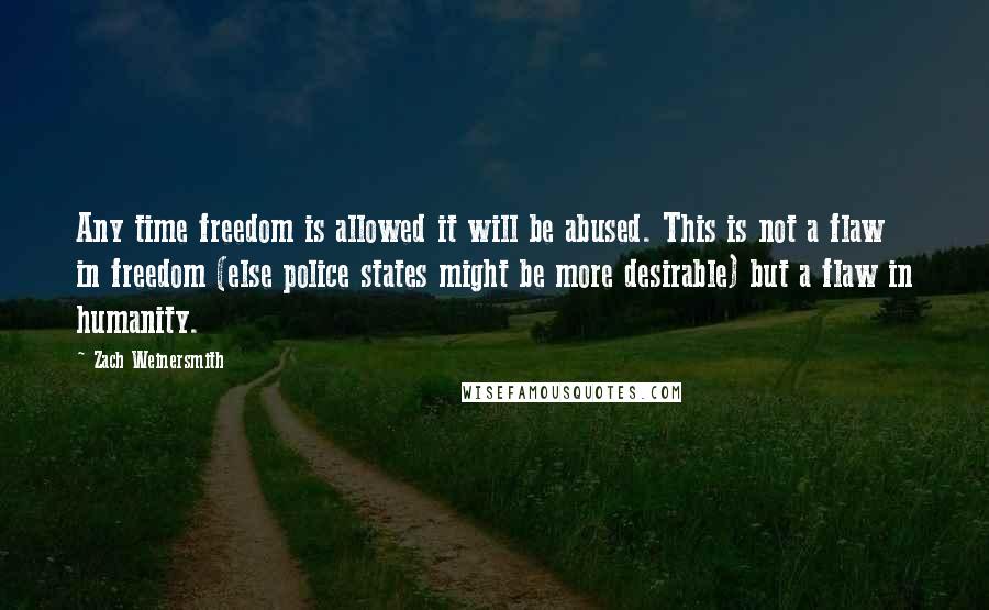 Zach Weinersmith quotes: Any time freedom is allowed it will be abused. This is not a flaw in freedom (else police states might be more desirable) but a flaw in humanity.