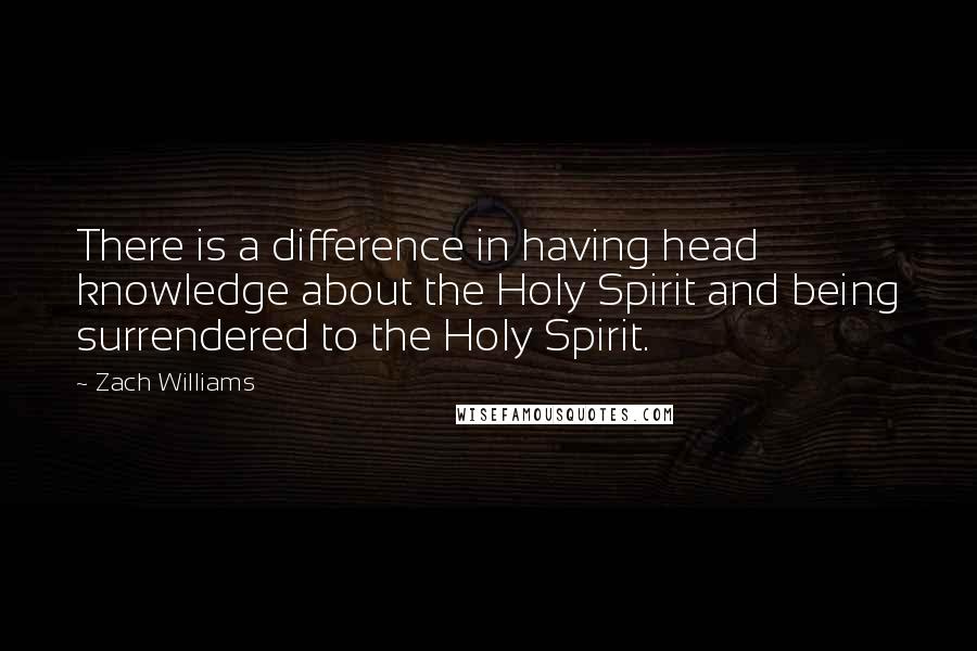 Zach Williams quotes: There is a difference in having head knowledge about the Holy Spirit and being surrendered to the Holy Spirit. Zach Williams quotes: There is a difference in having head knowledge about the Holy Spirit and being surrendered to the Holy Spirit.