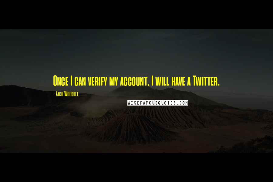 Zach Woodlee quotes: Once I can verify my account, I will have a Twitter.