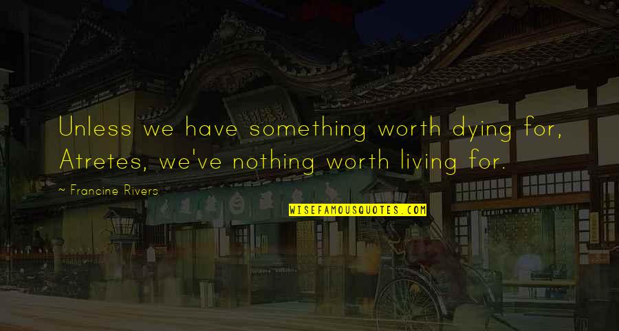 Zachariadis Kke Quotes By Francine Rivers: Unless we have something worth dying for, Atretes,