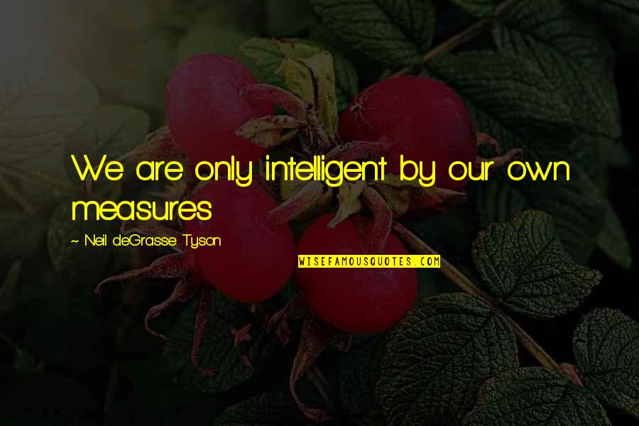 Zachariahs Acres Quotes By Neil DeGrasse Tyson: We are only intelligent by our own measures