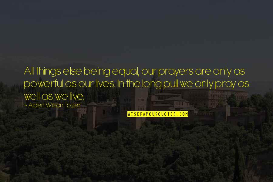 Zacharias Creek Quotes By Aiden Wilson Tozer: All things else being equal, our prayers are Zacharias Creek Quotes By Aiden Wilson Tozer: All things else being equal, our prayers are