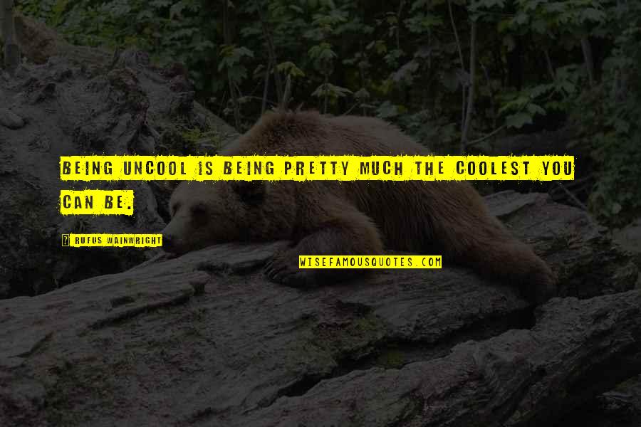 Zacharias Creek Quotes By Rufus Wainwright: Being uncool is being pretty much the coolest Zacharias Creek Quotes By Rufus Wainwright: Being uncool is being pretty much the coolest