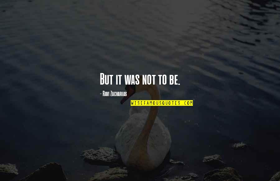 Zacharias Quotes By Ravi Zacharias: But it was not to be. Zacharias Quotes By Ravi Zacharias: But it was not to be.