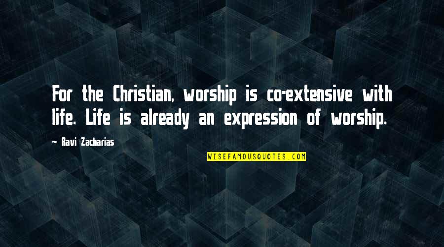 Zacharias Quotes By Ravi Zacharias: For the Christian, worship is co-extensive with life. Zacharias Quotes By Ravi Zacharias: For the Christian, worship is co-extensive with life.