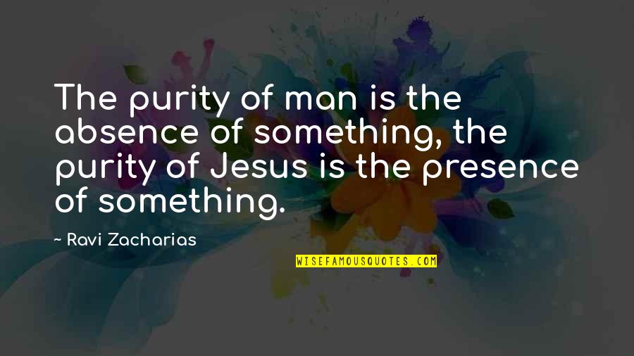 Zacharias Quotes By Ravi Zacharias: The purity of man is the absence of Zacharias Quotes By Ravi Zacharias: The purity of man is the absence of