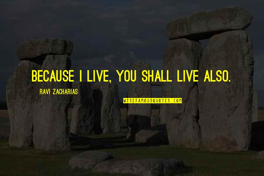 Zacharias Quotes By Ravi Zacharias: Because I live, you shall live also. Zacharias Quotes By Ravi Zacharias: Because I live, you shall live also.