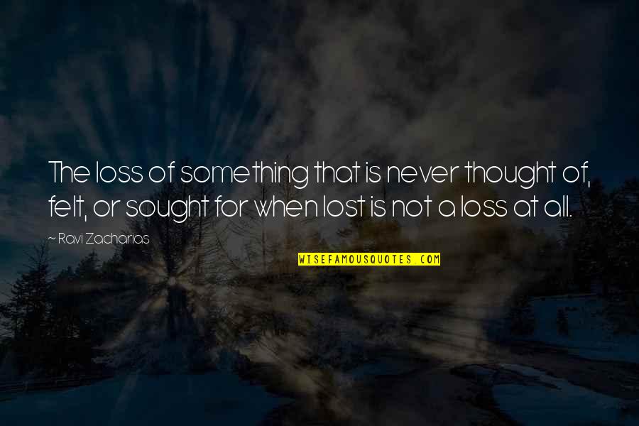 Zacharias Quotes By Ravi Zacharias: The loss of something that is never thought Zacharias Quotes By Ravi Zacharias: The loss of something that is never thought