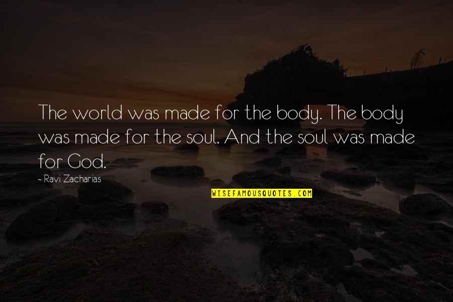 Zacharias's Quotes By Ravi Zacharias: The world was made for the body. The