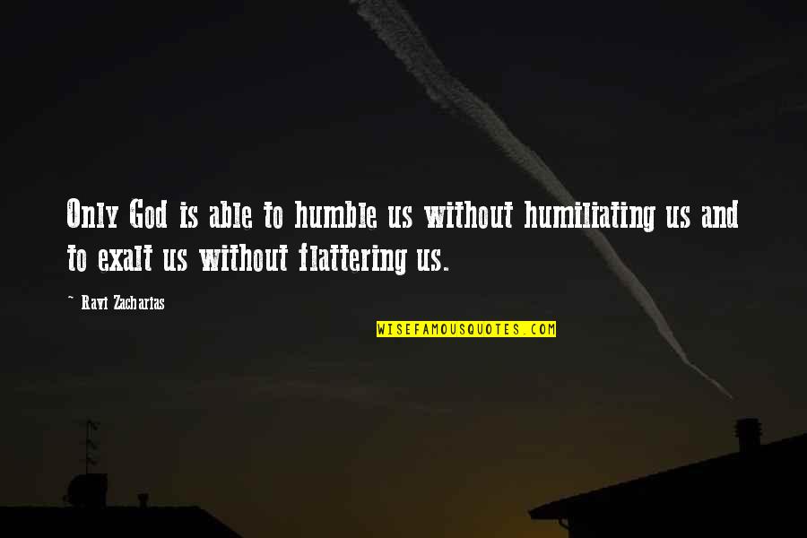 Zacharias's Quotes By Ravi Zacharias: Only God is able to humble us without