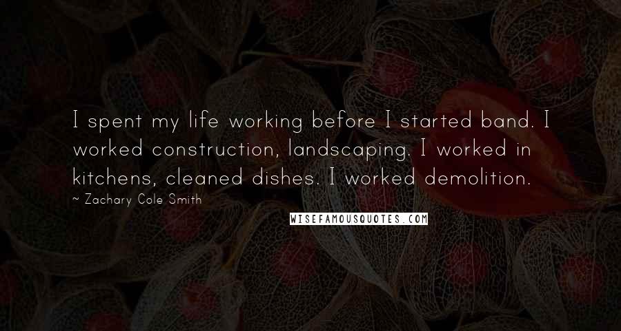 Zachary Cole Smith quotes: I spent my life working before I started band. I worked construction, landscaping. I worked in kitchens, cleaned dishes. I worked demolition.