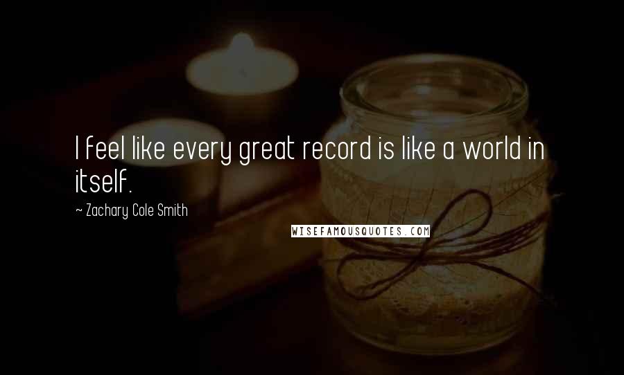 Zachary Cole Smith quotes: I feel like every great record is like a world in itself.