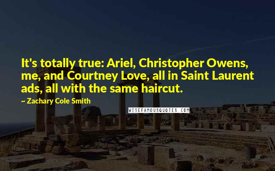 Zachary Cole Smith quotes: It's totally true: Ariel, Christopher Owens, me, and Courtney Love, all in Saint Laurent ads, all with the same haircut.