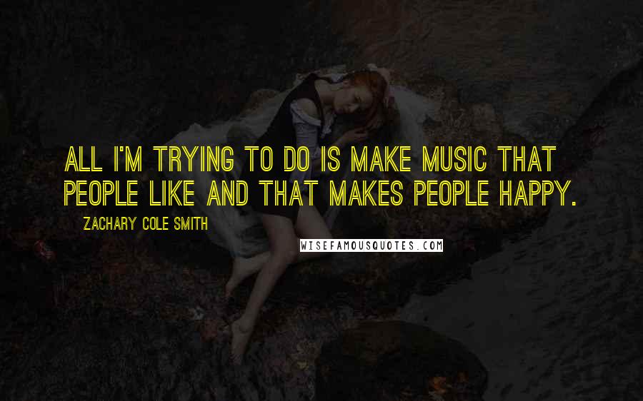 Zachary Cole Smith quotes: All I'm trying to do is make music that people like and that makes people happy.