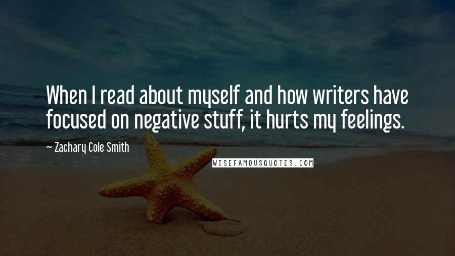 Zachary Cole Smith quotes: When I read about myself and how writers have focused on negative stuff, it hurts my feelings.