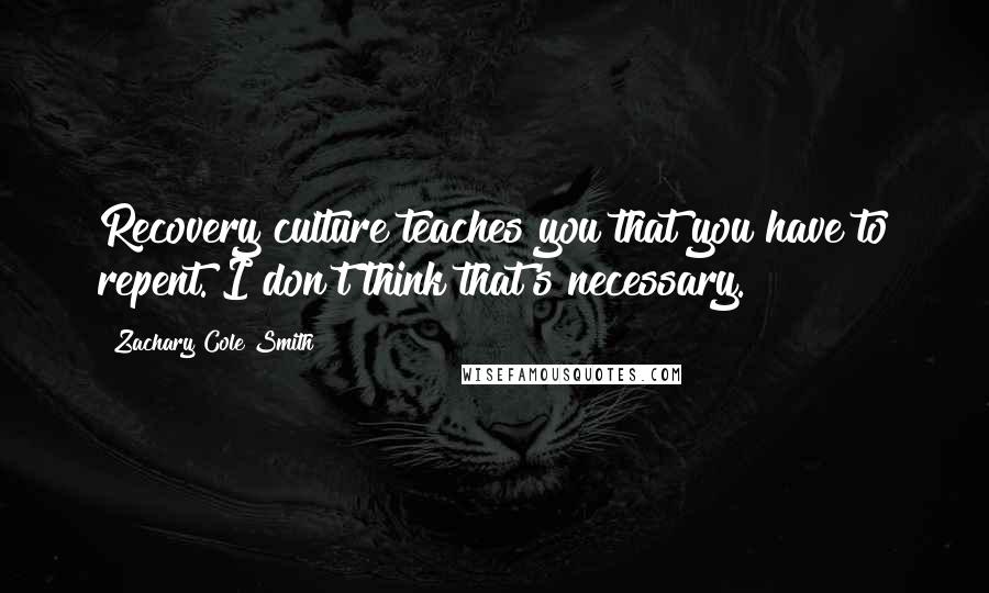 Zachary Cole Smith quotes: Recovery culture teaches you that you have to repent. I don't think that's necessary.