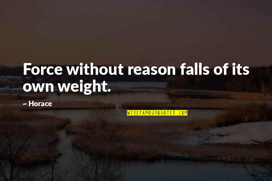 Zachary Goode Quotes By Horace: Force without reason falls of its own weight.