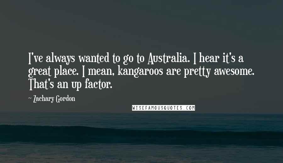 Zachary Gordon quotes: I've always wanted to go to Australia. I hear it's a great place. I mean, kangaroos are pretty awesome. That's an up factor.