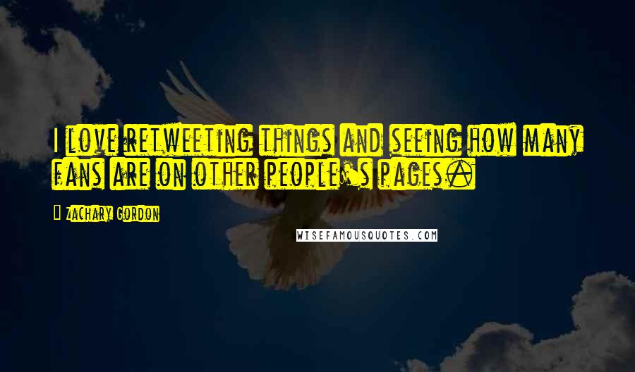 Zachary Gordon quotes: I love retweeting things and seeing how many fans are on other people's pages.