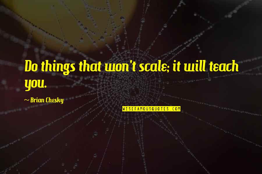 Zachary Kirk Quotes By Brian Chesky: Do things that won't scale; it will teach