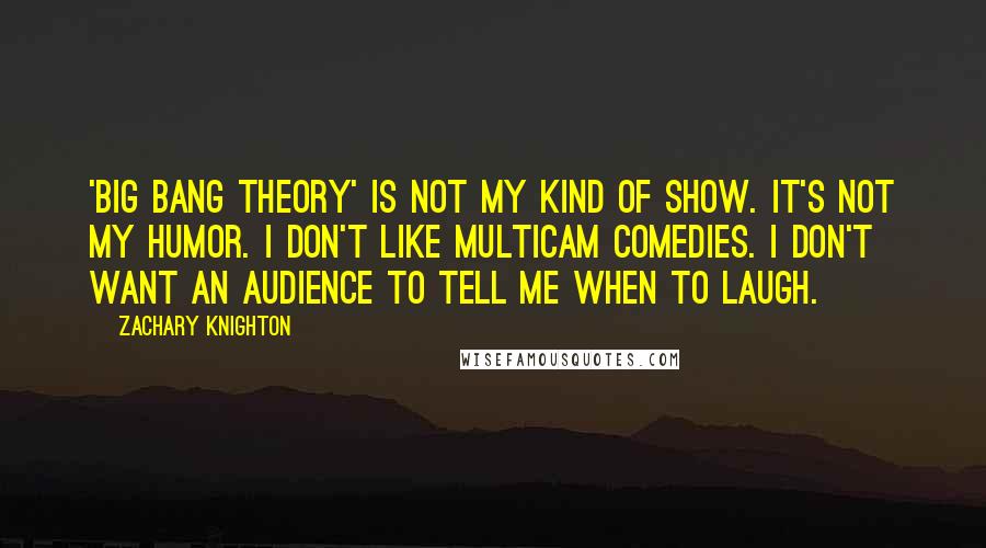 Zachary Knighton quotes: 'Big Bang Theory' is not my kind of show. It's not my humor. I don't like multicam comedies. I don't want an audience to tell me when to laugh.