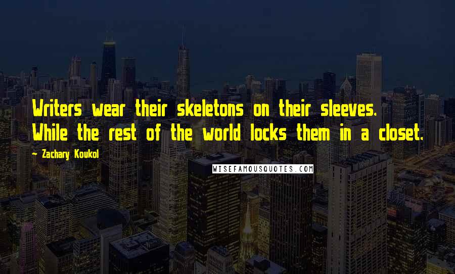 Zachary Koukol quotes: Writers wear their skeletons on their sleeves. While the rest of the world locks them in a closet.