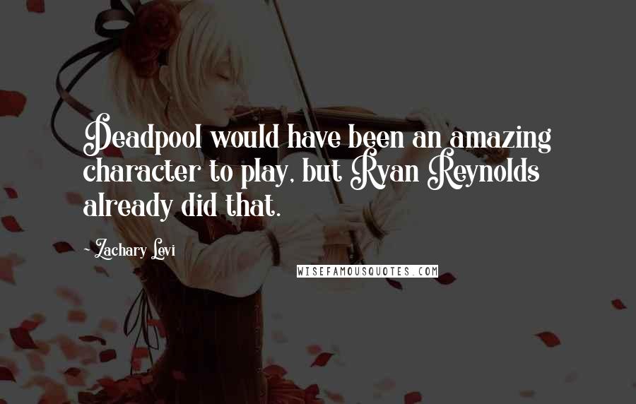 Zachary Levi quotes: Deadpool would have been an amazing character to play, but Ryan Reynolds already did that.